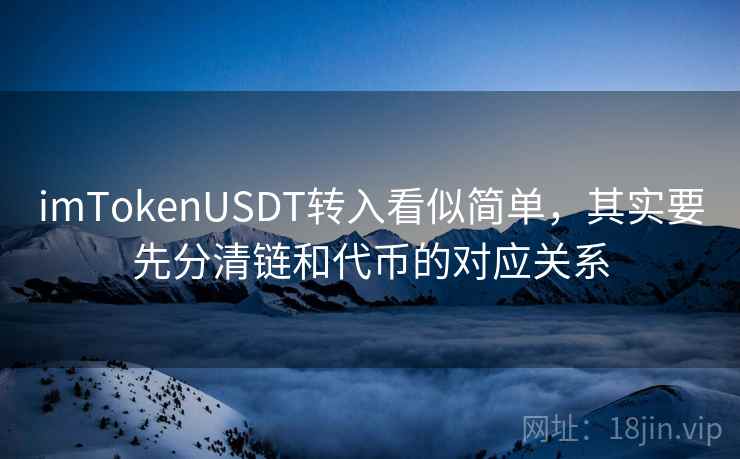 <strong>imtoken</strong>USDT转入看似简单，其实要先分清链和代币的对应关系