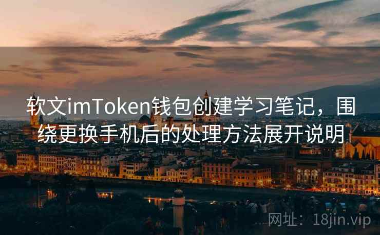 软文imToken钱包创建学习笔记，围绕更换手机后的处理方法展开说明