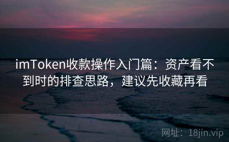 imToken收款操作入门篇：资产看不到时的排查思路，建议先收藏再看