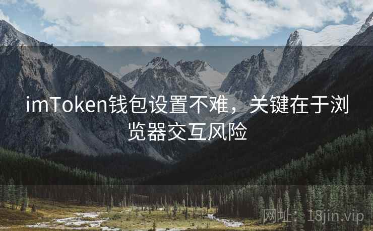 imToken钱包设置不难，关键在于浏览器交互风险