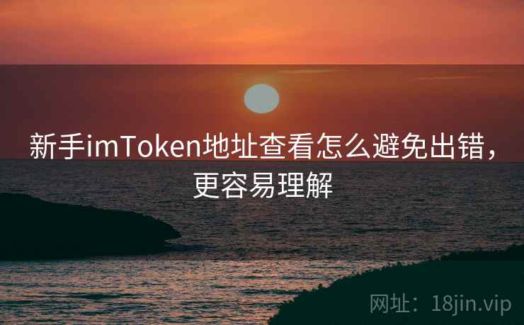 新手<strong>imtoken</strong>地址查看怎么避免出错，更容易理解